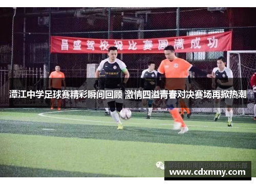 潭江中学足球赛精彩瞬间回顾 激情四溢青春对决赛场再掀热潮