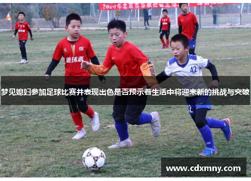 梦见媳妇参加足球比赛并表现出色是否预示着生活中将迎来新的挑战与突破