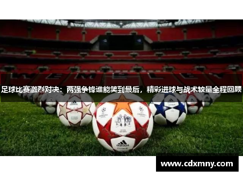 足球比赛激烈对决：两强争锋谁能笑到最后，精彩进球与战术较量全程回顾