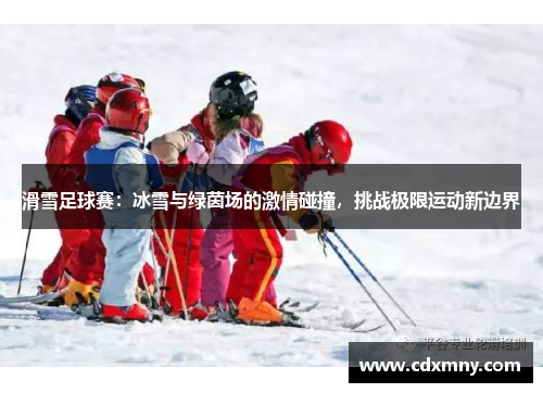 滑雪足球赛：冰雪与绿茵场的激情碰撞，挑战极限运动新边界