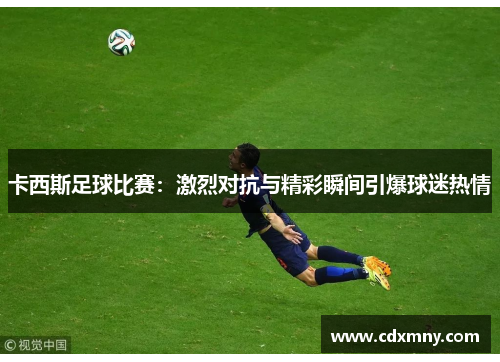 卡西斯足球比赛：激烈对抗与精彩瞬间引爆球迷热情