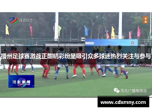 播州足球赛激战正酣精彩纷呈吸引众多球迷热烈关注与参与